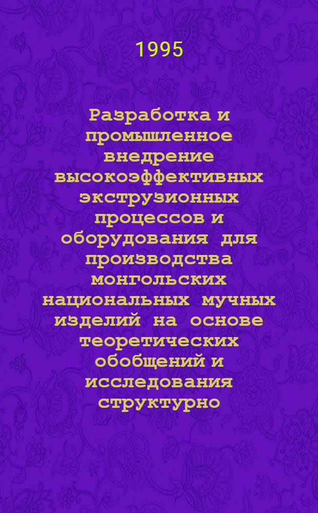 Разработка и промышленное внедрение высокоэффективных экструзионных процессов и оборудования для производства монгольских национальных мучных изделий на основе теоретических обобщений и исследования структурно - механических характеристик\ : Автореф. дис. на соиск. учен. степ. д.т.н. : Спец. 05.18.12