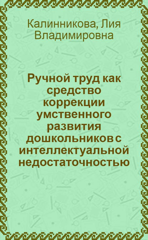 Ручной труд как средство коррекции умственного развития дошкольников с интеллектуальной недостаточностью : Автореф. дис. на соиск. учен. степ. к.п.н. : Спец. 13.00.03