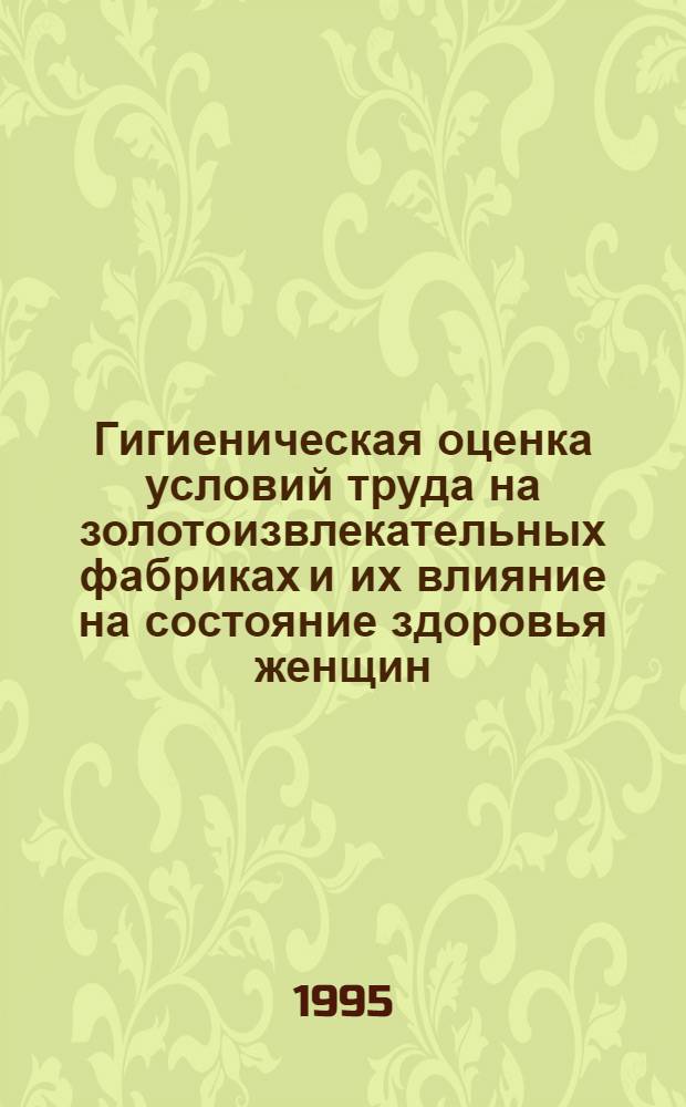 Гигиеническая оценка условий труда на золотоизвлекательных фабриках и их влияние на состояние здоровья женщин : Автореф. дис. на соиск. учен. степ. к.м.н. : Спец. 14.00.07
