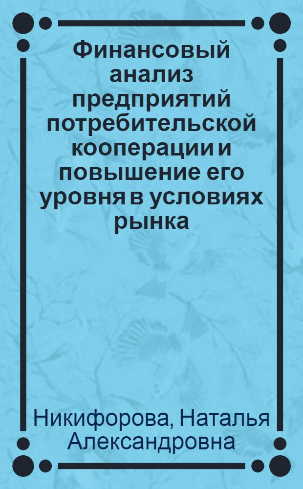 Финансовый анализ предприятий потребительской кооперации и повышение его уровня в условиях рынка : Автореф. дис. на соиск. учен. степ. к.э.н. : Спец. 08.00.12