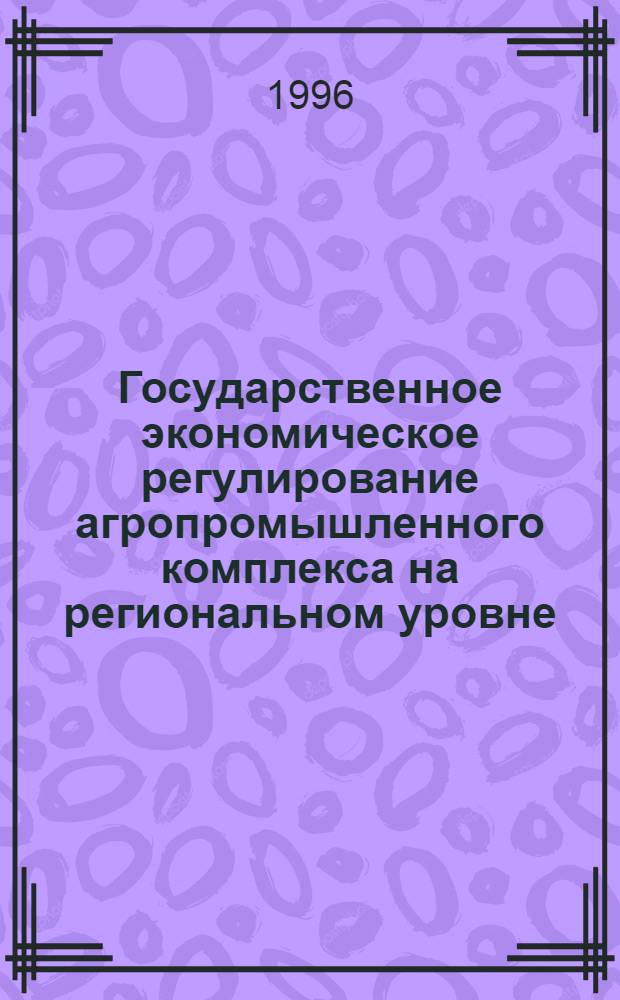 Государственное экономическое регулирование агропромышленного комплекса на региональном уровне : Автореф. дис. на соиск. учен. степ. к.э.н. : Спец. 08.00.05