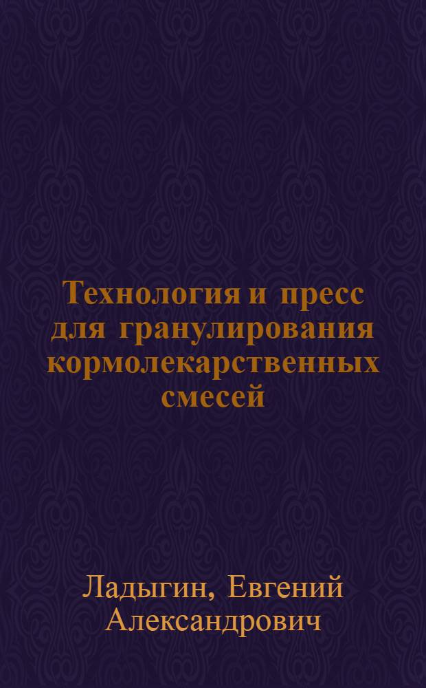 Технология и пресс для гранулирования кормолекарственных смесей : Автореф. дис. на соиск. учен. степ. к.т.н. : Спец. 05.20.01