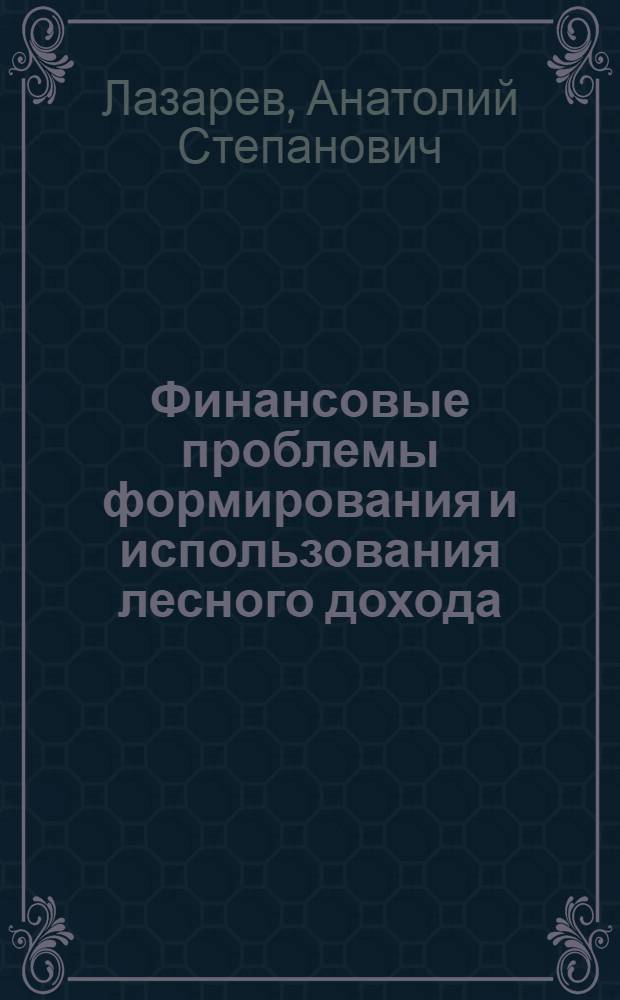 Финансовые проблемы формирования и использования лесного дохода : Автореф. дис. на соиск. учен. степ. д.э.н. : Спец. 08.00.10