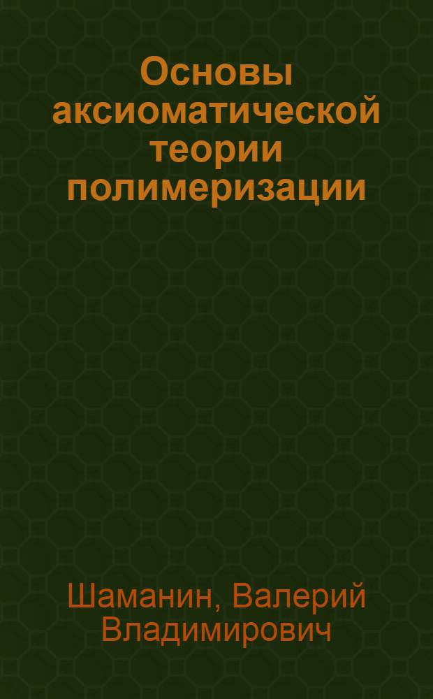 Основы аксиоматической теории полимеризации : Автореф. дис. на соиск. учен. степ. д.х.н. : Спец. 02.00.06