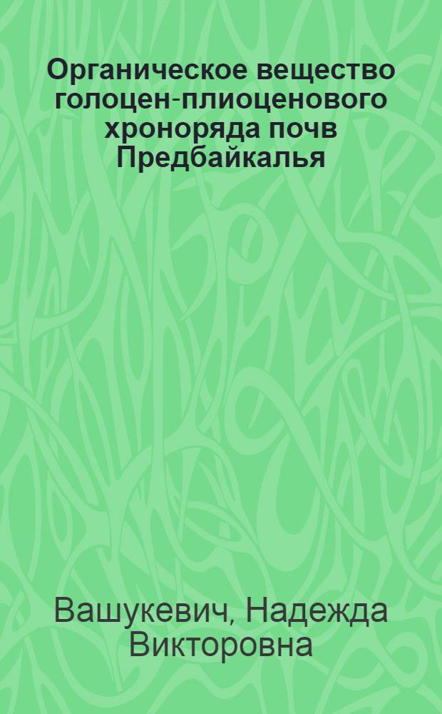 Органическое вещество голоцен-плиоценового хроноряда почв Предбайкалья : Автореф. дис. на соиск. учен. степ. к.б.н. : Спец. 03.00.27