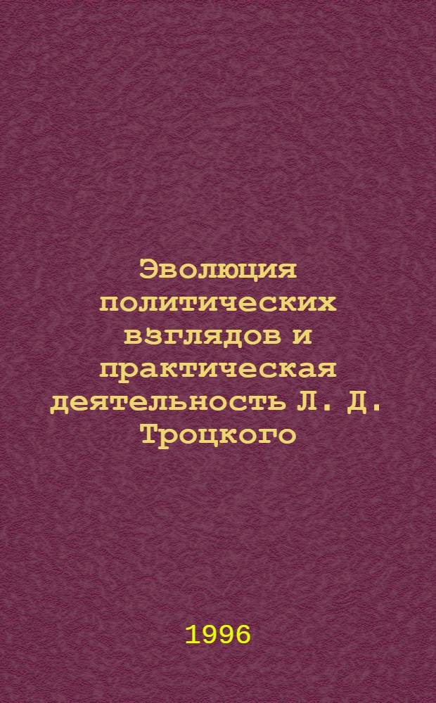 Эволюция политических взглядов и практическая деятельность Л. Д. Троцкого (1896-1923 гг.) : Автореф. дис. на соиск. учен. степ. к.ист.н. : Спец. 07.02