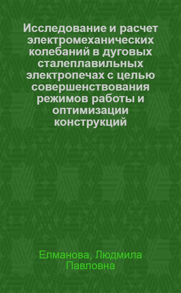 Исследование и расчет электромеханических колебаний в дуговых сталеплавильных электропечах с целью совершенствования режимов работы и оптимизации конструкций : Автореф. дис. на соиск. учен. степ. к.т.н. : Спец. 05.09.10