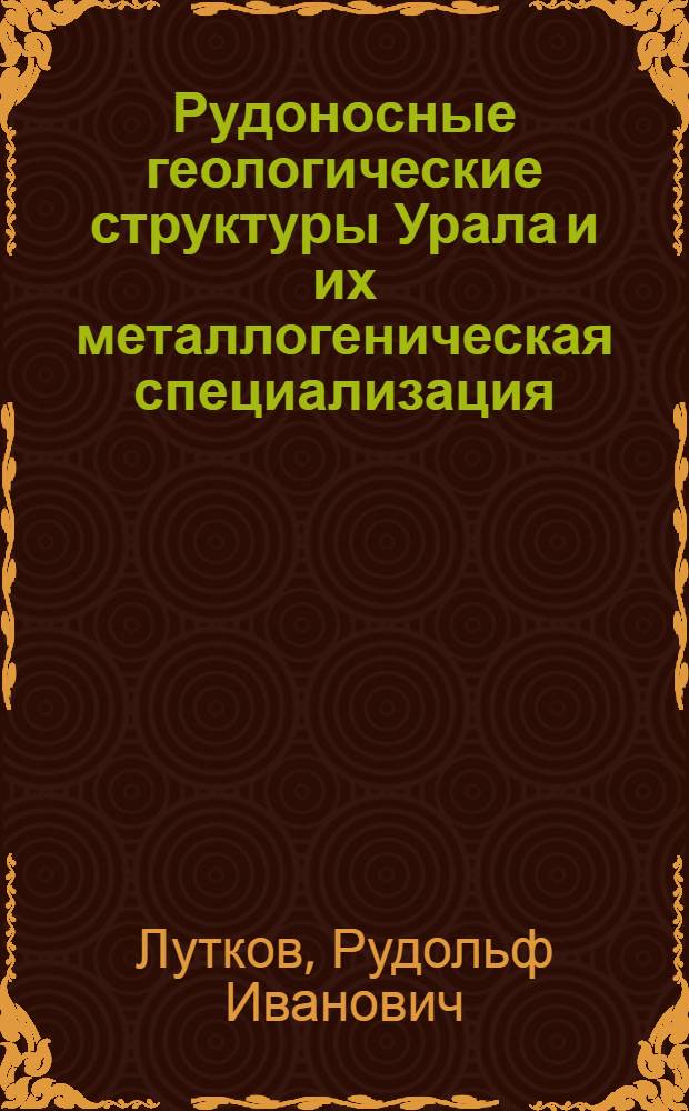Рудоносные геологические структуры Урала и их металлогеническая специализация : Автореф. дис. на соиск. учен. степ. д.г.-м.н. : Спец. 04.00.11