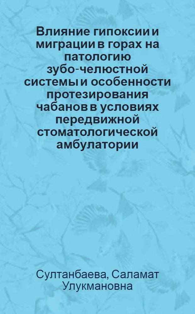 Влияние гипоксии и миграции в горах на патологию зубо-челюстной системы и особенности протезирования чабанов в условиях передвижной стоматологической амбулатории : Автореф. дис. на соиск. учен. степ. д.м.н. : Спец. 14.00.21