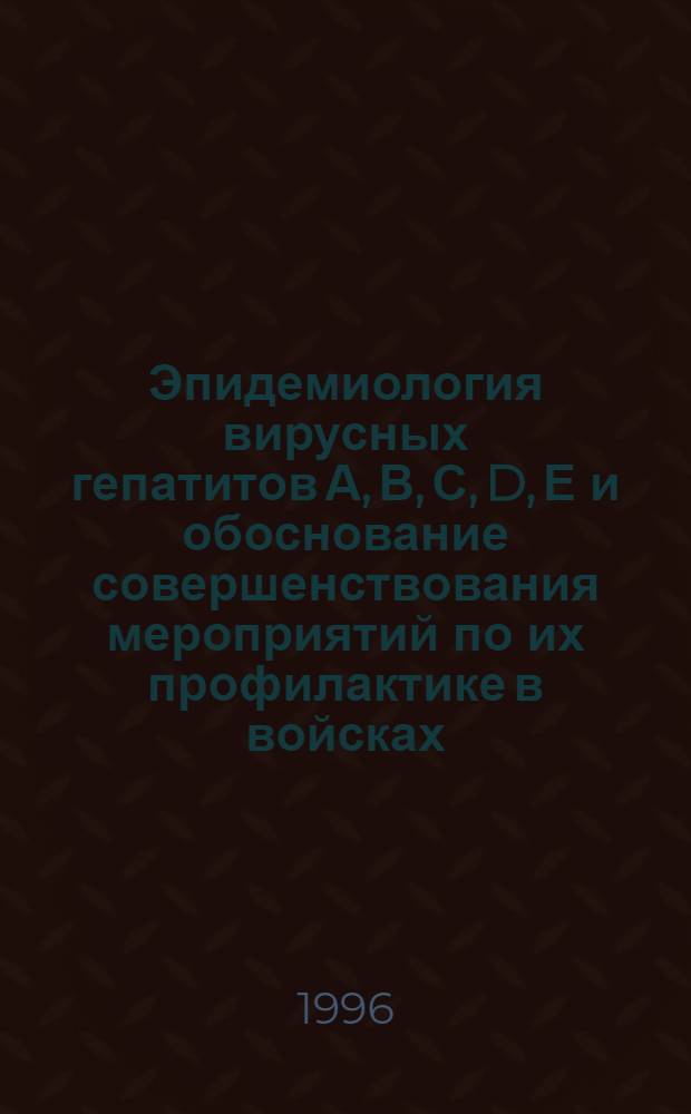 Эпидемиология вирусных гепатитов А, В, С, D, Е и обоснование совершенствования мероприятий по их профилактике в войсках : Автореф. дис. на соиск. учен. степ. д.м.н. : Спец. 14.00.30