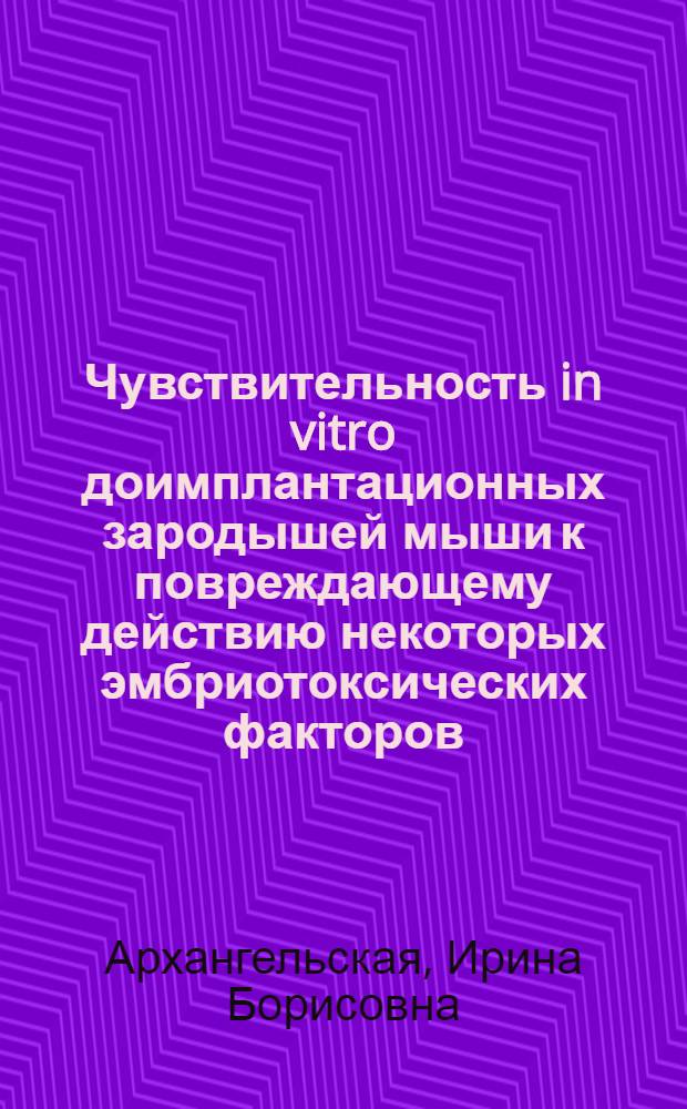 Чувствительность in vitro доимплантационных зародышей мыши к повреждающему действию некоторых эмбриотоксических факторов : Автореф. дис. на соиск. учен. степ. к.б.н. : Спец. 14.00.23