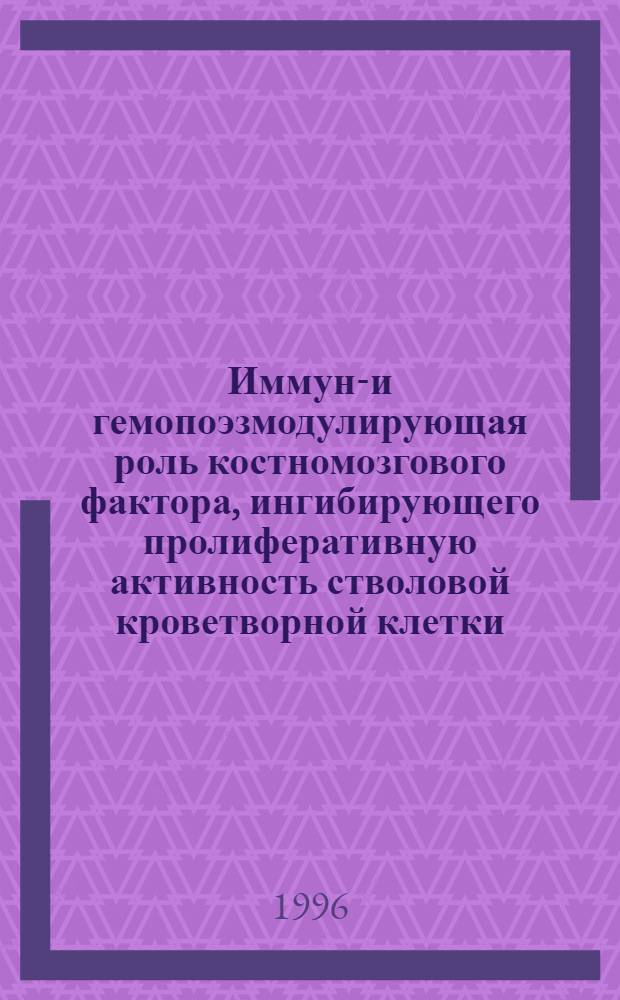 Иммуно- и гемопоэзмодулирующая роль костномозгового фактора, ингибирующего пролиферативную активность стволовой кроветворной клетки : Автореф. дис. на соиск. учен. степ. к.м.н. : Спец. 14.00.36