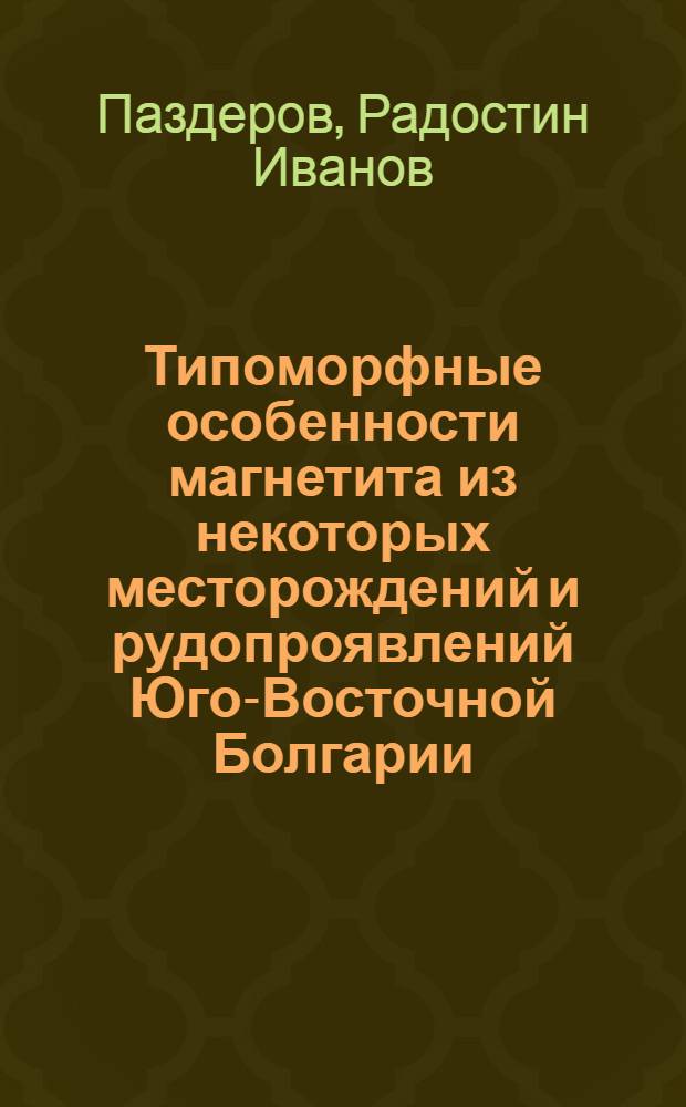 Типоморфные особенности магнетита из некоторых месторождений и рудопроявлений Юго-Восточной Болгарии : Автореф. дис. на соиск. учен. степ. к.г.-м.н. : Спец. 04.00.20