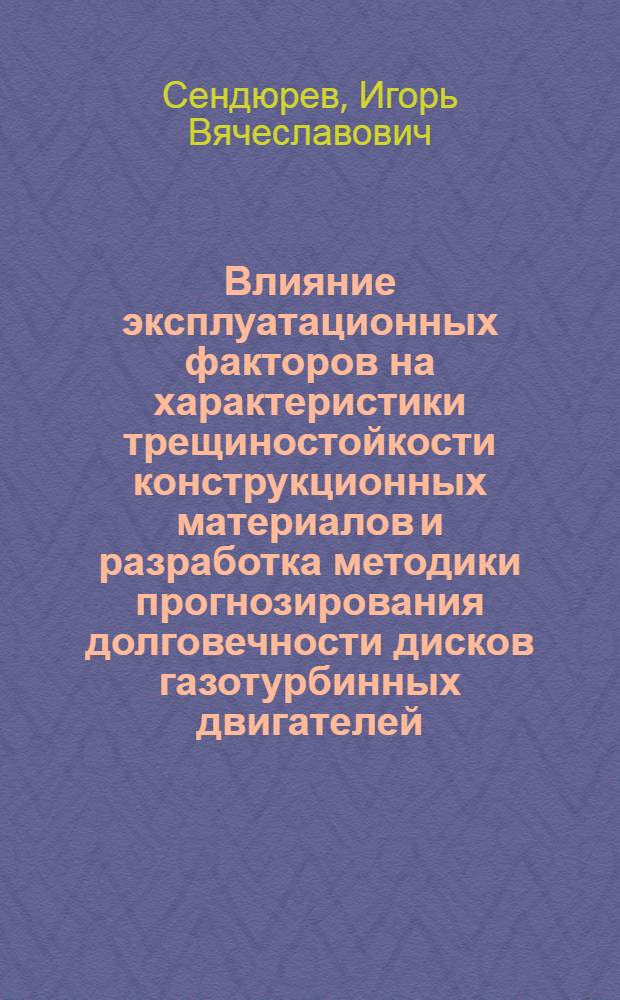 Влияние эксплуатационных факторов на характеристики трещиностойкости конструкционных материалов и разработка методики прогнозирования долговечности дисков газотурбинных двигателей : Автореф. дис. на соиск. учен. степ. к.т.н. : Спец. 01.02.06