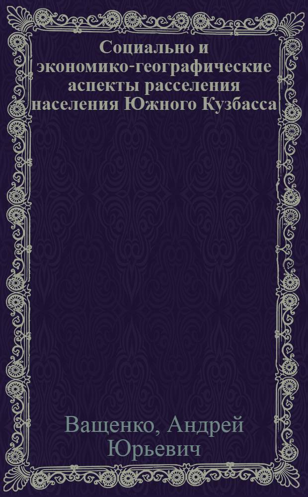 Социально и экономико-географические аспекты расселения населения Южного Кузбасса : Автореф. дис. на соиск. учен. степ. к.г.н. : Спец. 11.00.02