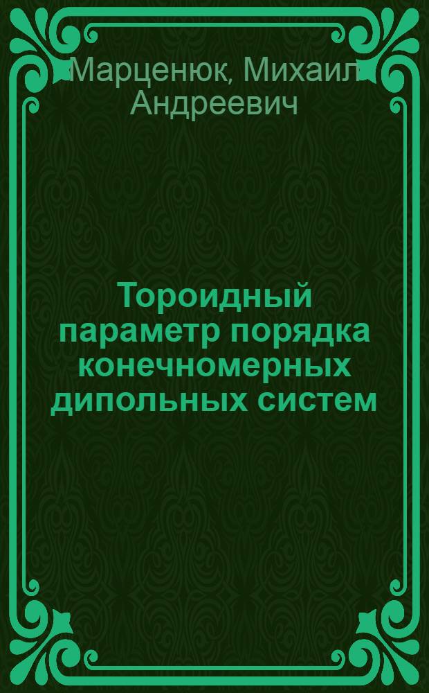 Тороидный параметр порядка конечномерных дипольных систем : Автореф. дис. на соиск. учен. степ. д.ф.-м.н. : Спец. 01.04.07
