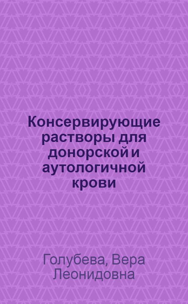 Консервирующие растворы для донорской и аутологичной крови: (Разработка, совершенствование, внедрение) : Автореф. дис. на соиск. учен. степ. д.б.н. : Спец. 14.00.29
