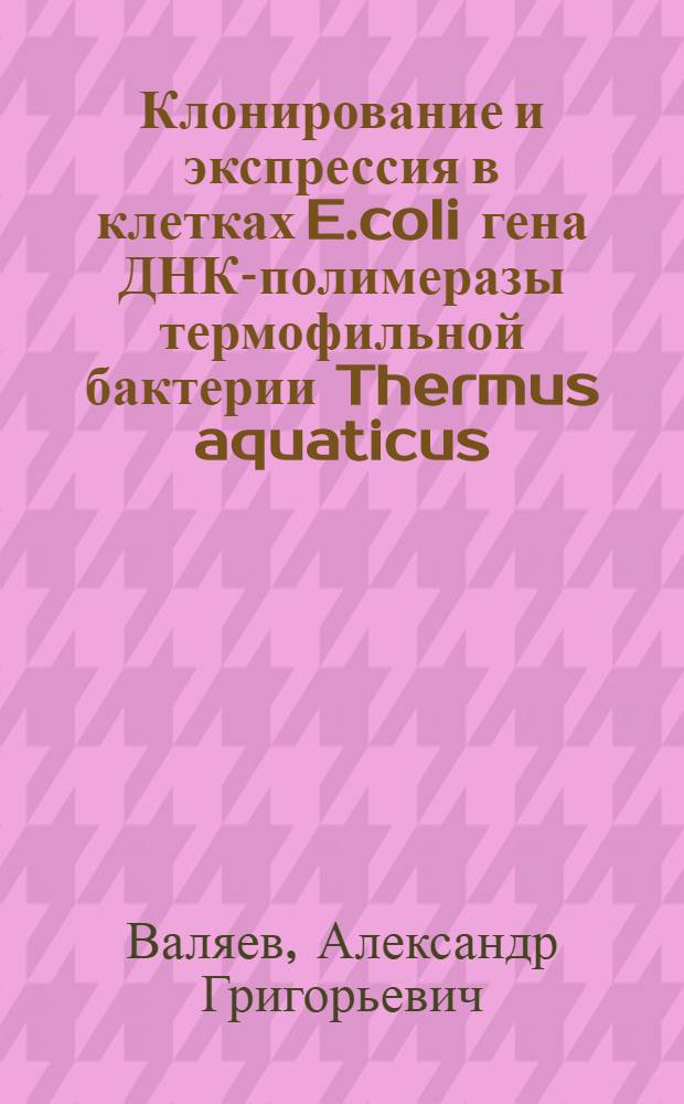 Клонирование и экспрессия в клетках E.coli гена ДНК-полимеразы термофильной бактерии Thermus aquaticus : Автореф. дис. на соиск. учен. степ. к.б.н. : Спец. 03.00.04