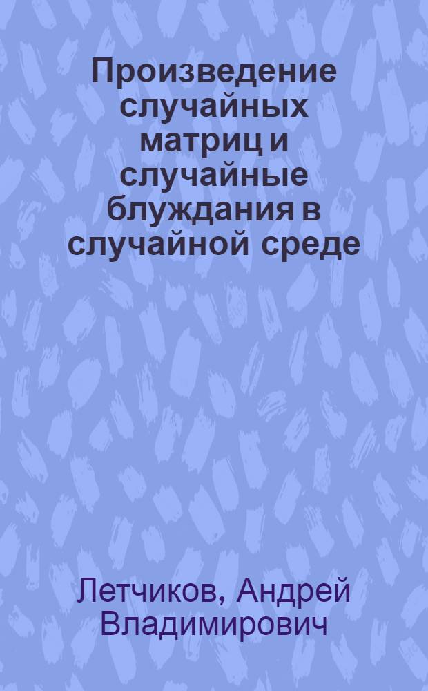 Произведение случайных матриц и случайные блуждания в случайной среде : Автореф. дис. на соиск. учен. степ. д.ф.-м.н. : Спец. 01.01.05