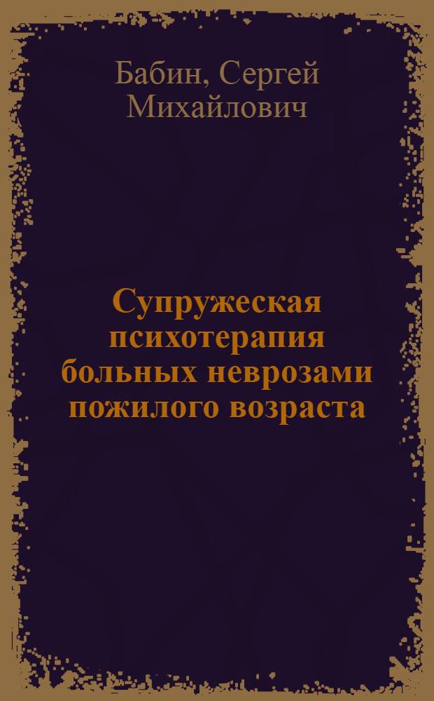 Супружеская психотерапия больных неврозами пожилого возраста : Автореф. дис. на соиск. учен. степ. к.м.н. : Спец. 14.00.18