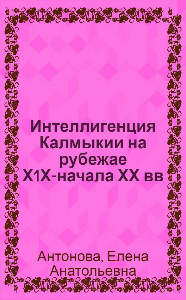 Интеллигенция Калмыкии на рубежае Х1Х-начала ХХ вв(1892-1917гг) : Автореф. дис. на соиск. учен. степ. к.ист.н. : Спец. 07.00.02