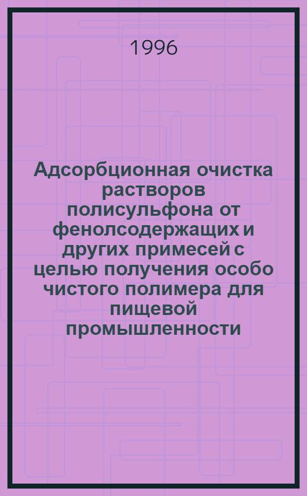 Адсорбционная очистка растворов полисульфона от фенолсодержащих и других примесей с целью получения особо чистого полимера для пищевой промышленности : Автореф. дис. на соиск. учен. степ. к.т.н. : Спец. 05.18.12