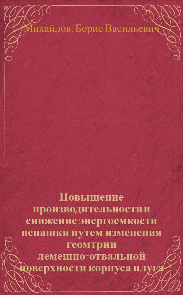 Повышение производительности и снижение энергоемкости вспашки путем изменения геомтрии лемешно-отвальной поверхности корпуса плуга : Автореф. дис. на соиск. учен. степ. к.т.н. : Спец. 05.20.01
