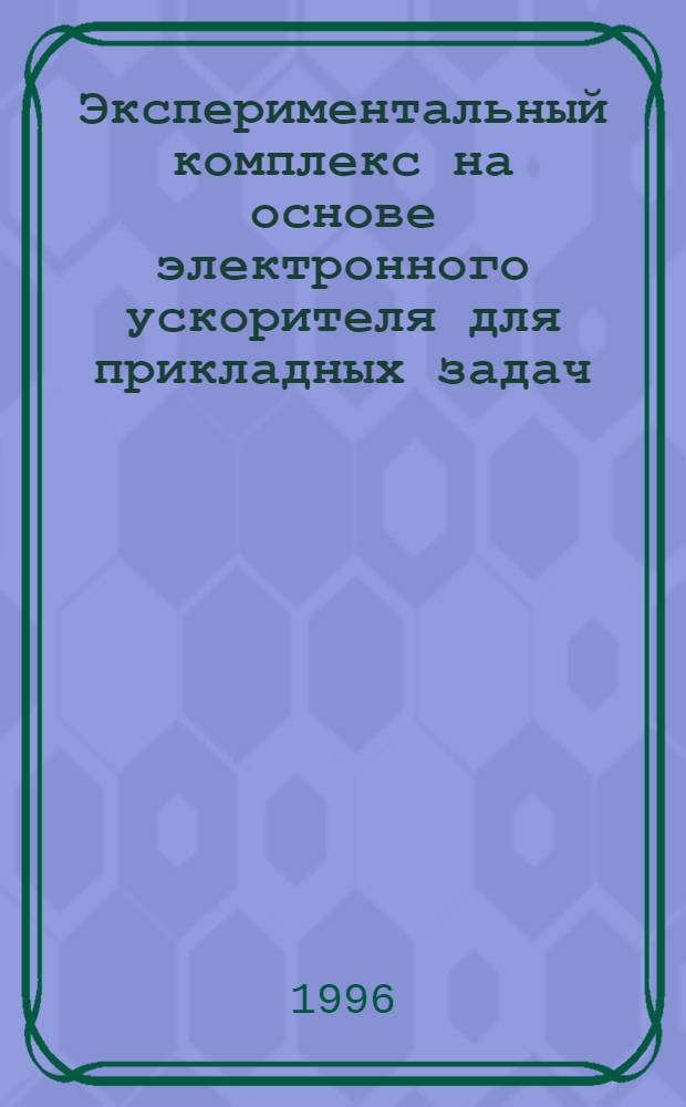 Экспериментальный комплекс на основе электронного ускорителя для прикладных задач : Автореф. дис. на соиск. учен. степ. к.т.н. : Спец. 01.04.20