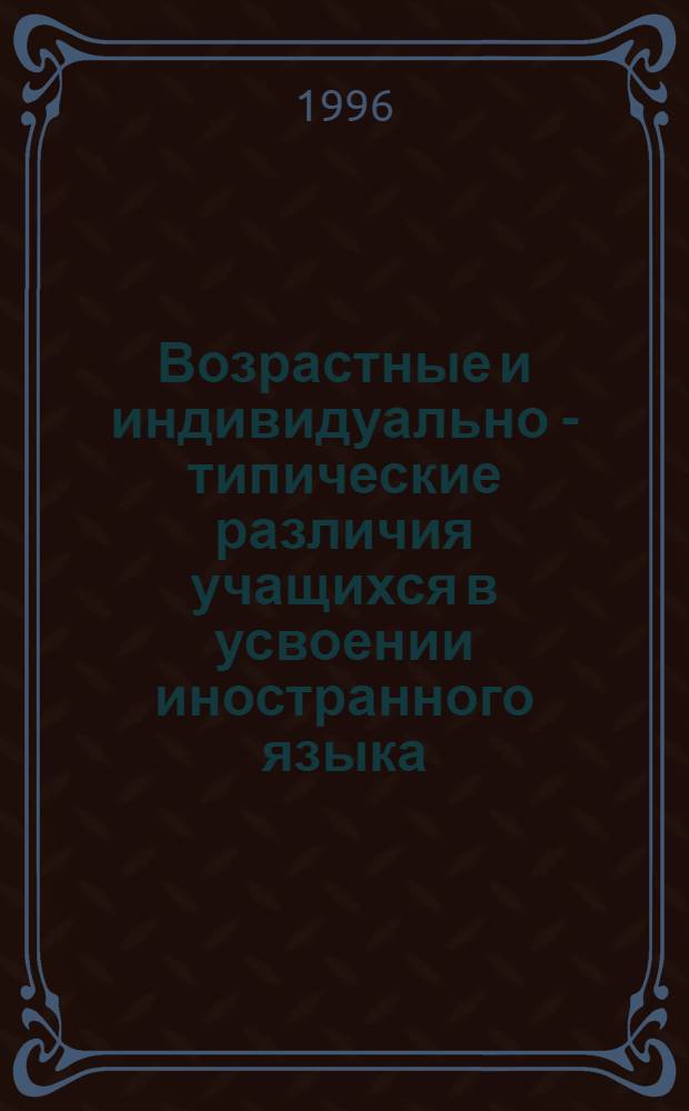 Возрастные и индивидуально - типические различия учащихся в усвоении иностранного языка : Автореф. дис. на соиск. учен. степ. к.психол.н. : Спец. 19.00.07