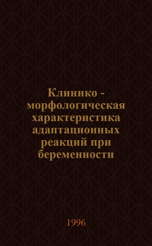 Клинико - морфологическая характеристика адаптационных реакций при беременности : Автореф. дис. на соиск. учен. степ. д.м.н. : Спец. 14.00.23