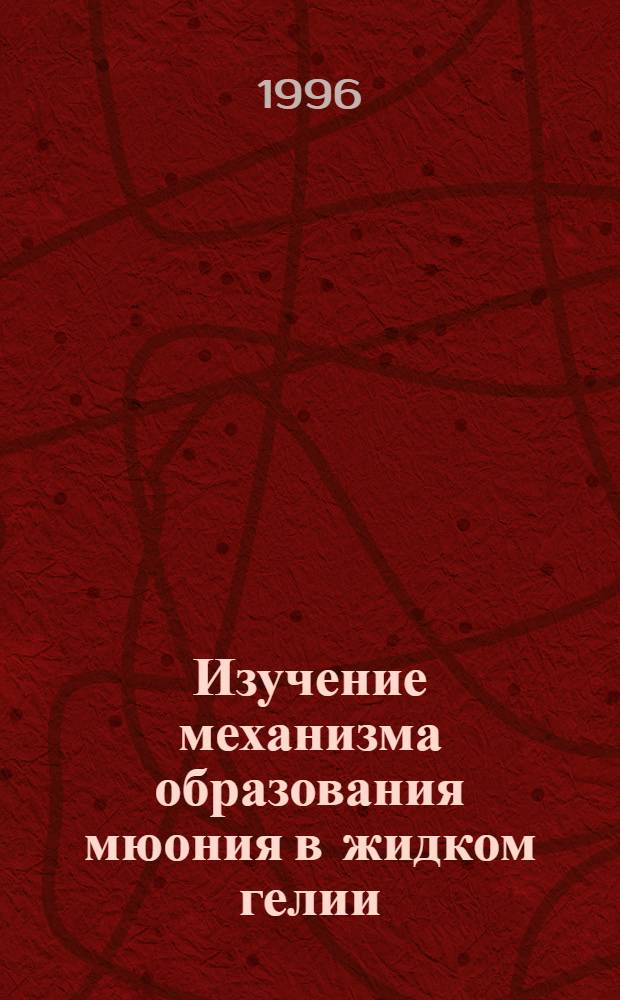 Изучение механизма образования мюония в жидком гелии : Автореф. дис. на соиск. учен. степ. к.ф.-м.н. : Спец. 01.04.07