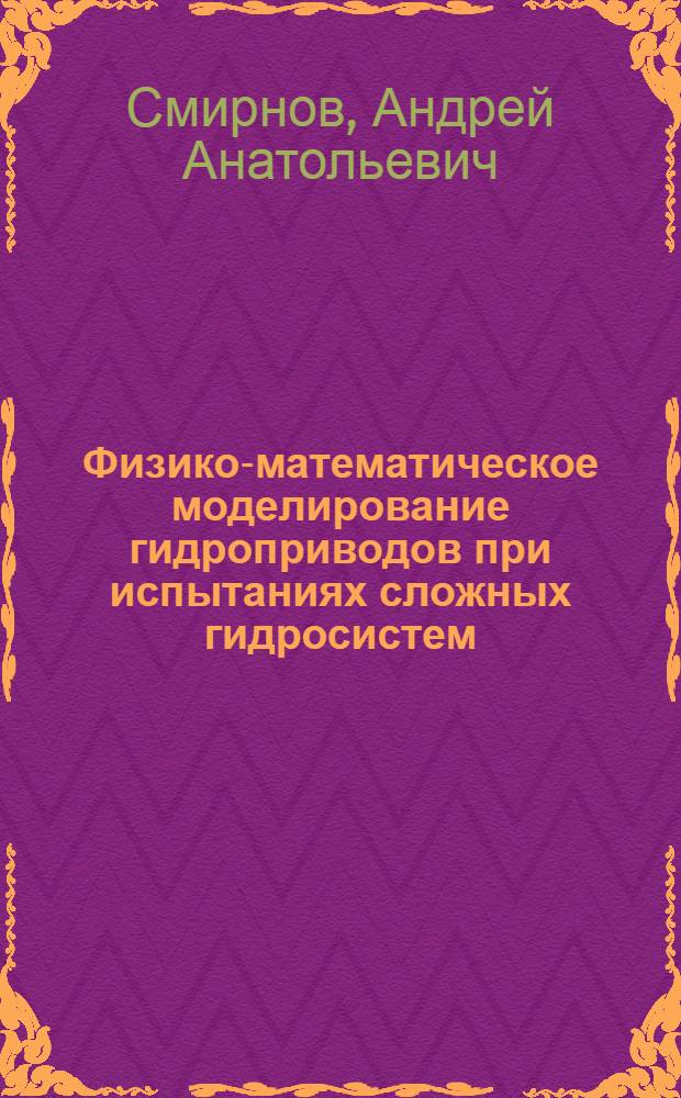 Физико-математическое моделирование гидроприводов при испытаниях сложных гидросистем : Автореф. дис. на соиск. учен. степ. к.т.н. : Спец. 05.02.03