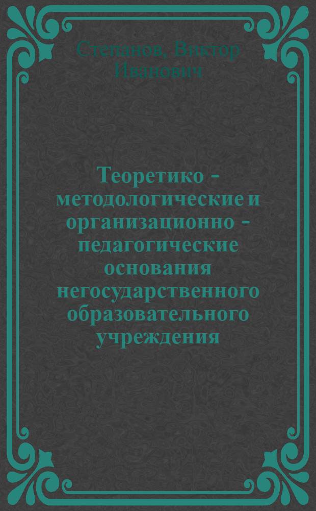 Теоретико - методологические и организационно - педагогические основания негосударственного образовательного учреждения : Автореф. дис. на соиск. учен. степ. к.п.н. : Спец. 13.00.01