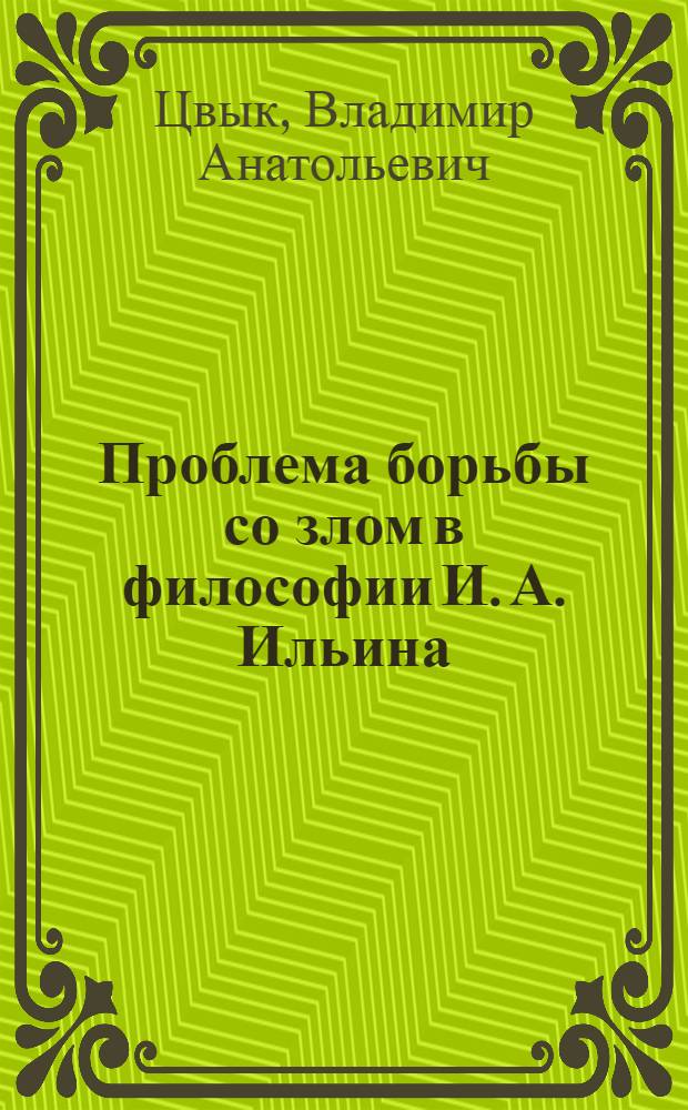 Проблема борьбы со злом в философии И. А. Ильина : Автореф. дис. на соиск. учен. степ. к.филос.н. : Спец. 09.00.05