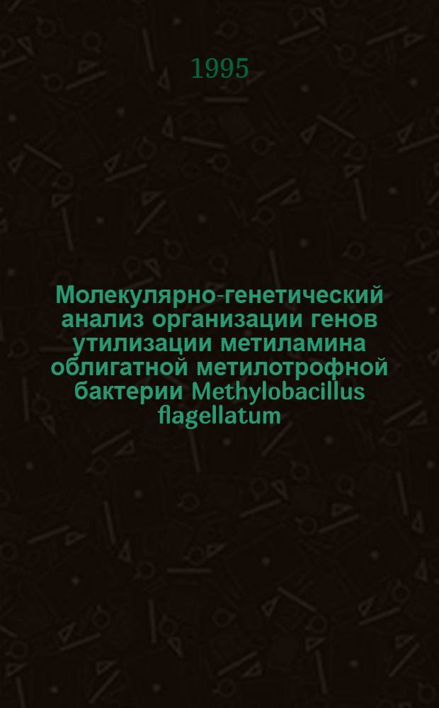 Молекулярно-генетический анализ организации генов утилизации метиламина облигатной метилотрофной бактерии Methylobacillus flagellatum : Автореф. дис. на соиск. учен. степ. к.б.н. : Спец. 03.00.03