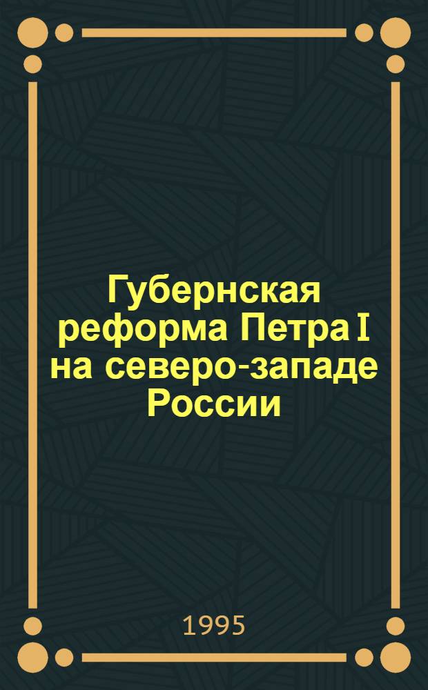 Губернская реформа Петра I на северо-западе России : (Административное упр. С.-Петербург. губернией) : Автореф. дис. на соиск. учен. степ. к.ист.н. : Спец. 07.00.02