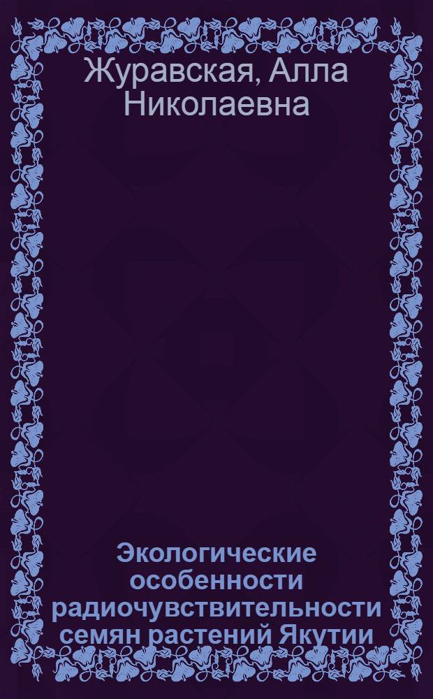 Экологические особенности радиочувствительности семян растений Якутии : Автореф. дис. на соиск. учен. степ. к.б.н. : Спец. 03.00.16