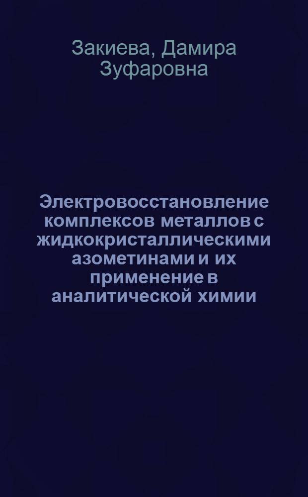 Электровосстановление комплексов металлов с жидкокристаллическими азометинами и их применение в аналитической химии : Автореф. дис. на соиск. учен. степ. к.х.н. : Спец. 02.00.02