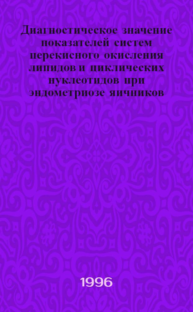 Диагностическое значение показателей систем перекисного окисления липидов и циклических нуклеотидов при эндометриозе яичников : Автореф. дис. на соиск. учен. степ. к.м.н. : Спец. 14.00.01