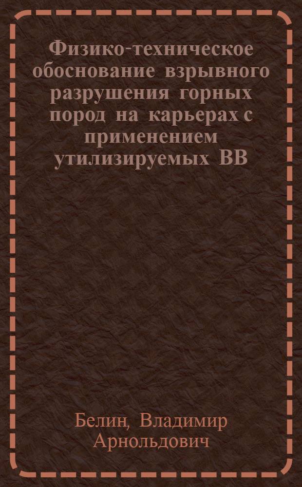 Физико-техническое обоснование взрывного разрушения горных пород на карьерах с применением утилизируемых ВВ : Автореф. дис. на соиск. учен. степ. д.т.н. : Спец. 05.15.11