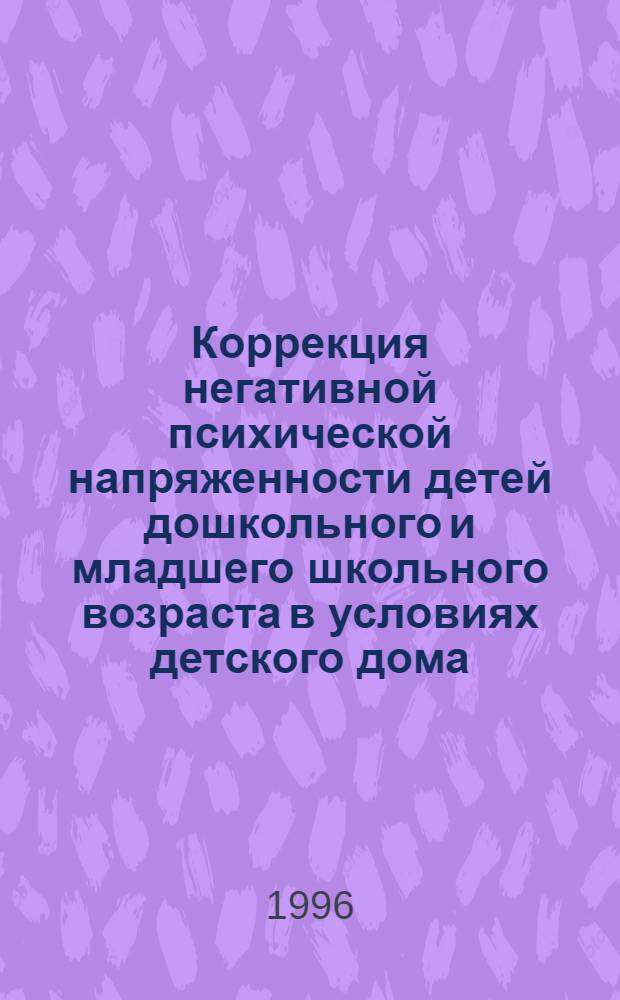 Коррекция негативной психической напряженности детей дошкольного и младшего школьного возраста в условиях детского дома : Автореф. дис. на соиск. учен. степ. к.психол.н. : Спец. 19.00.07