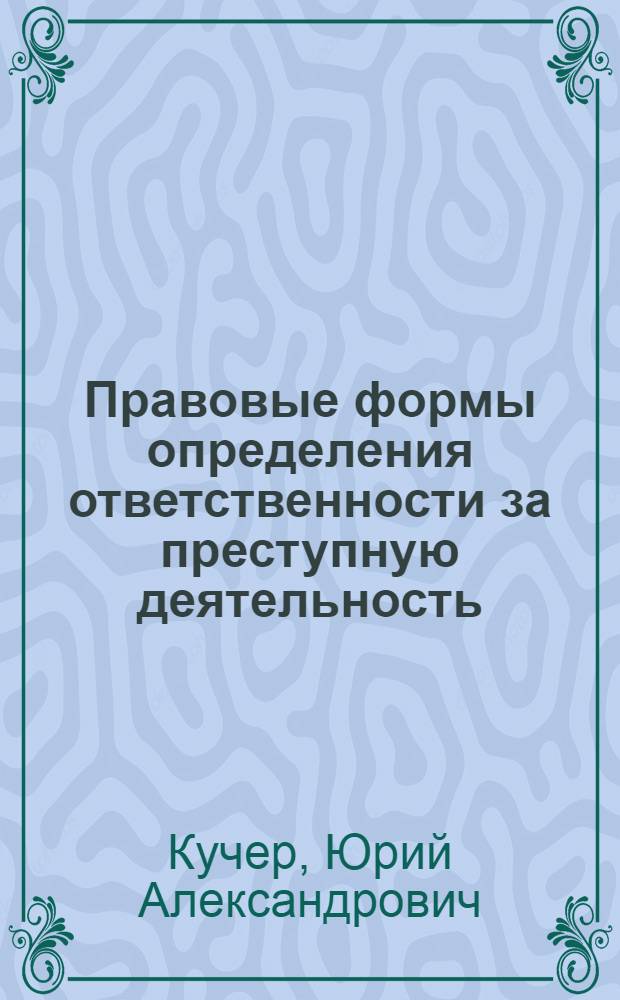 Правовые формы определения ответственности за преступную деятельность : Автореф. дис. на соиск. учен. степ. к.ю.н. : Спец. 12.00.08
