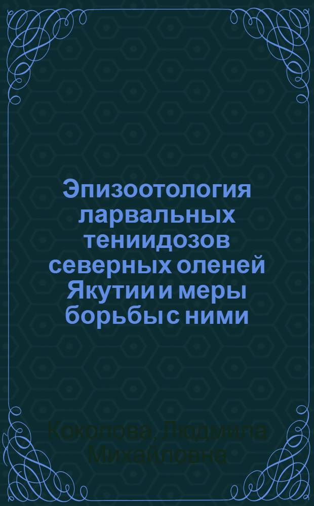 Эпизоотология ларвальных тениидозов северных оленей Якутии и меры борьбы с ними : Автореф. дис. на соиск. учен. степ. к.вет.н. : Спец. 03.00.19