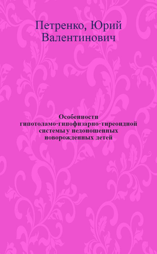 Особенности гипотоламо-гипофизарно-тиреоидной системы у недоношенных новорожденных детей : Автореф. дис. на соиск. учен. степ. к.м.н. : Спец. 14.00.09