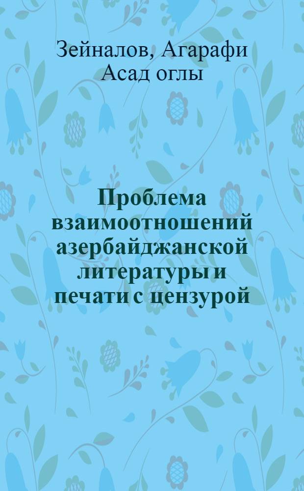 Проблема взаимоотношений азербайджанской литературы и печати с цензурой (1850-1905) : Автореф. дис. на соиск. учен. степ. д.филол.н. : Спец. 10.01.03