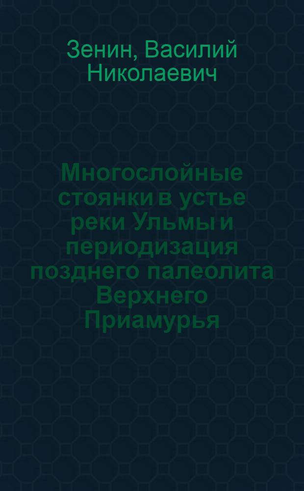 Многослойные стоянки в устье реки Ульмы и периодизация позднего палеолита Верхнего Приамурья : Автореф. дис. на соиск. учен. степ. к.ист.н. : Спец. 07.00.06