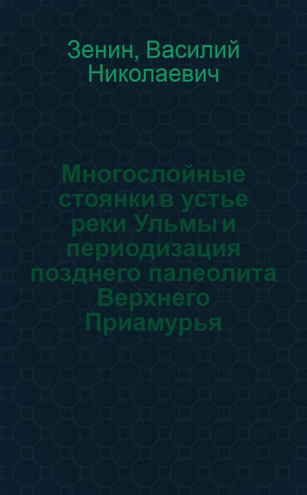 Многослойные стоянки в устье реки Ульмы и периодизация позднего палеолита Верхнего Приамурья : Автореф. дис. на соиск. учен. степ. к.ист.н. : Спец. 07.00.06