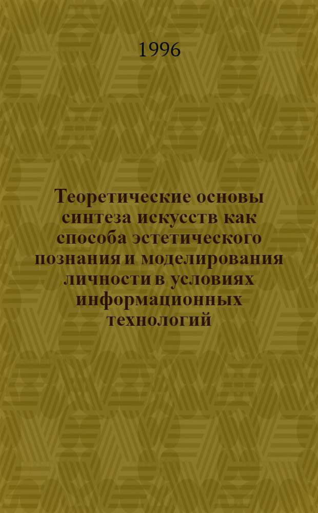 Теоретические основы синтеза искусств как способа эстетического познания и моделирования личности в условиях информационных технологий : Автореф. дис. на соиск. учен. степ. д.п.н. : Спец. 13.00.01