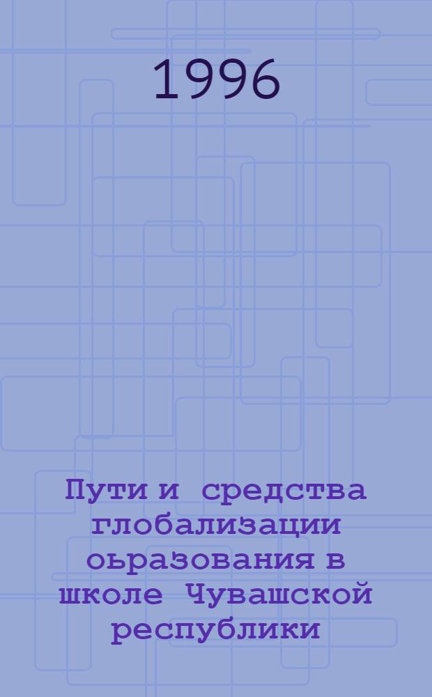 Пути и средства глобализации оьразования в школе Чувашской республики : Автореф. дис. на соиск. учен. степ. к.п.н. : Спец. 13.00.01