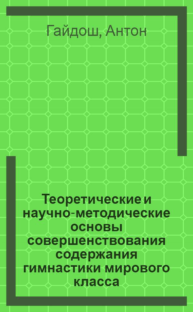 Теоретические и научно-методические основы совершенствования содержания гимнастики мирового класса : Автореф. дис. на соиск. учен. степ. д.п.н. : Спец. 13.00.04